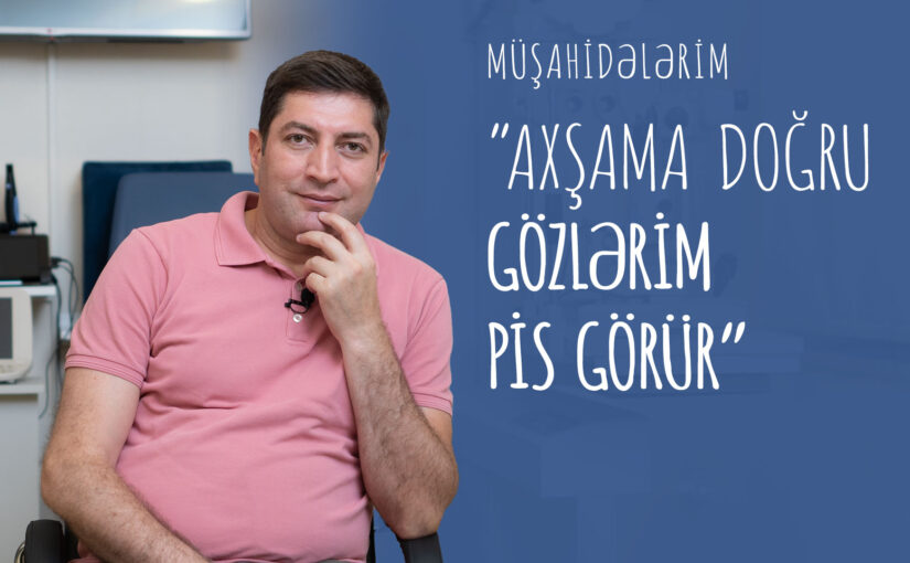 [Müşəhidələrim: 1] “Axşama doğru gözlərim yorulur və görməyim pisləşir”